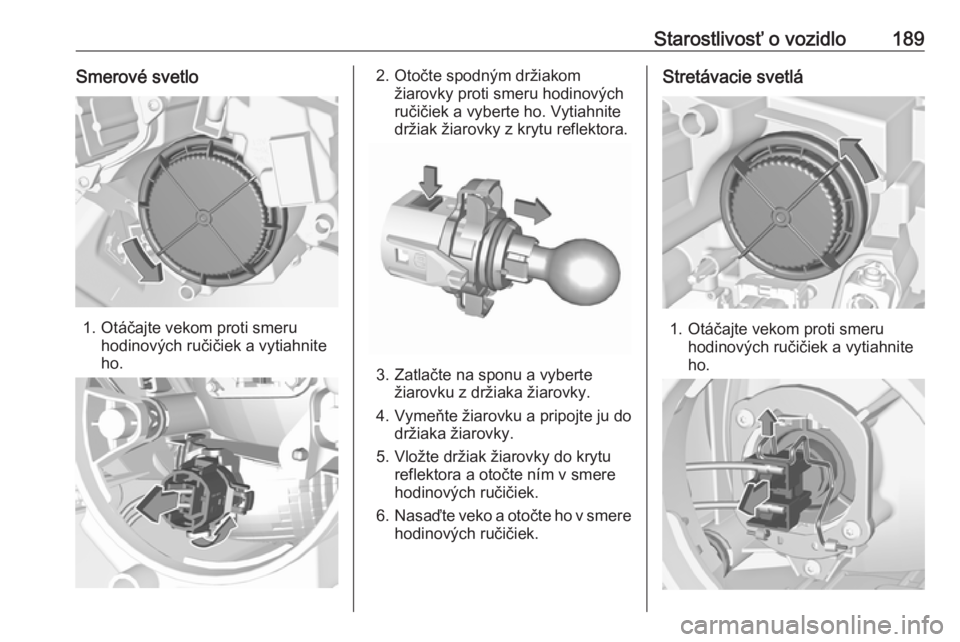 OPEL CROSSLAND X 2019.75  Používateľská príručka (in Slovak) Starostlivosť o vozidlo189Smerové svetlo
1. Otáčajte vekom proti smeruhodinových ručičiek a vytiahnite
ho.
2. Otočte spodným držiakom žiarovky proti smeru hodinových
ručičiek a vyberte h