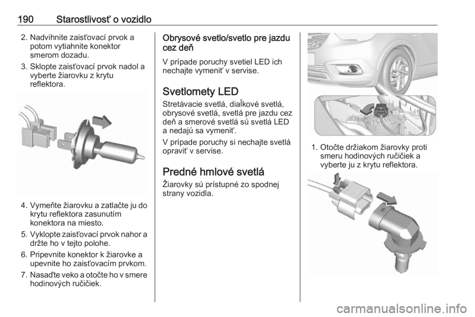 OPEL CROSSLAND X 2019.75  Používateľská príručka (in Slovak) 190Starostlivosť o vozidlo2. Nadvihnite zaisťovací prvok apotom vytiahnite konektor
smerom dozadu.
3. Sklopte zaisťovací prvok nadol a vyberte žiarovku z krytu
reflektora.
4. Vymeňte žiarovku 