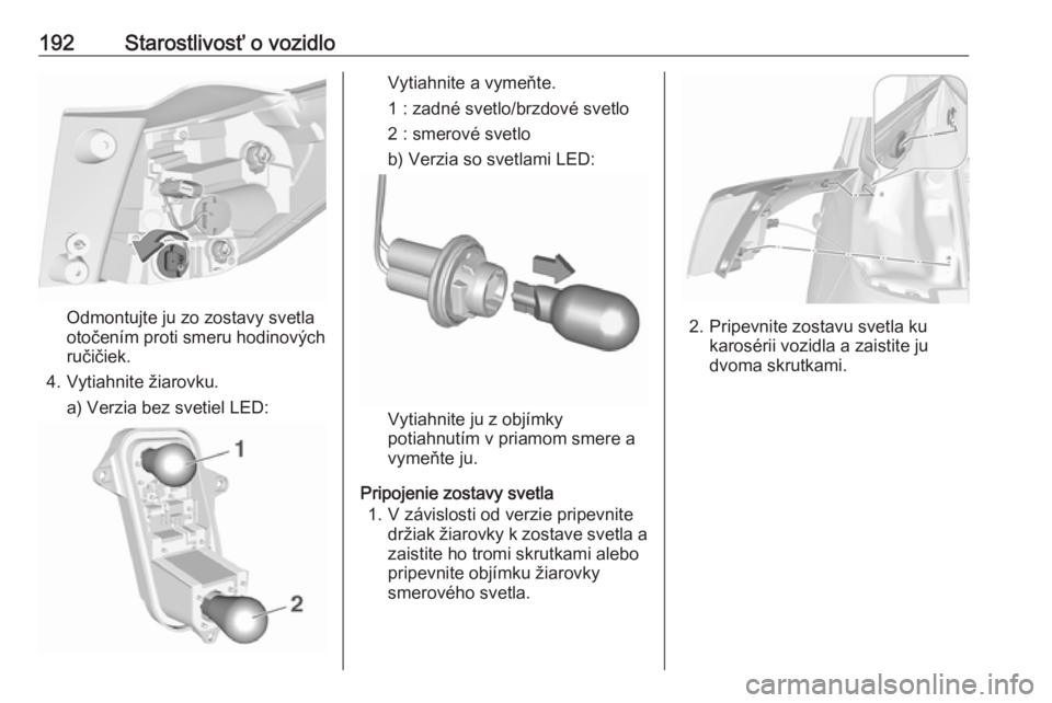 OPEL CROSSLAND X 2019.75  Používateľská príručka (in Slovak) 192Starostlivosť o vozidlo
Odmontujte ju zo zostavy svetla
otočením proti smeru hodinových
ručičiek.
4. Vytiahnite žiarovku. a) Verzia bez svetiel LED:
Vytiahnite a vymeňte.
1 : zadné svetlo/