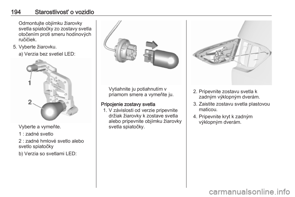 OPEL CROSSLAND X 2019.75  Používateľská príručka (in Slovak) 194Starostlivosť o vozidloOdmontujte objímku žiarovky
svetla spiatočky zo zostavy svetla otočením proti smeru hodinových
ručičiek.
5. Vyberte žiarovku. a) Verzia bez svetiel LED:
Vyberte a v