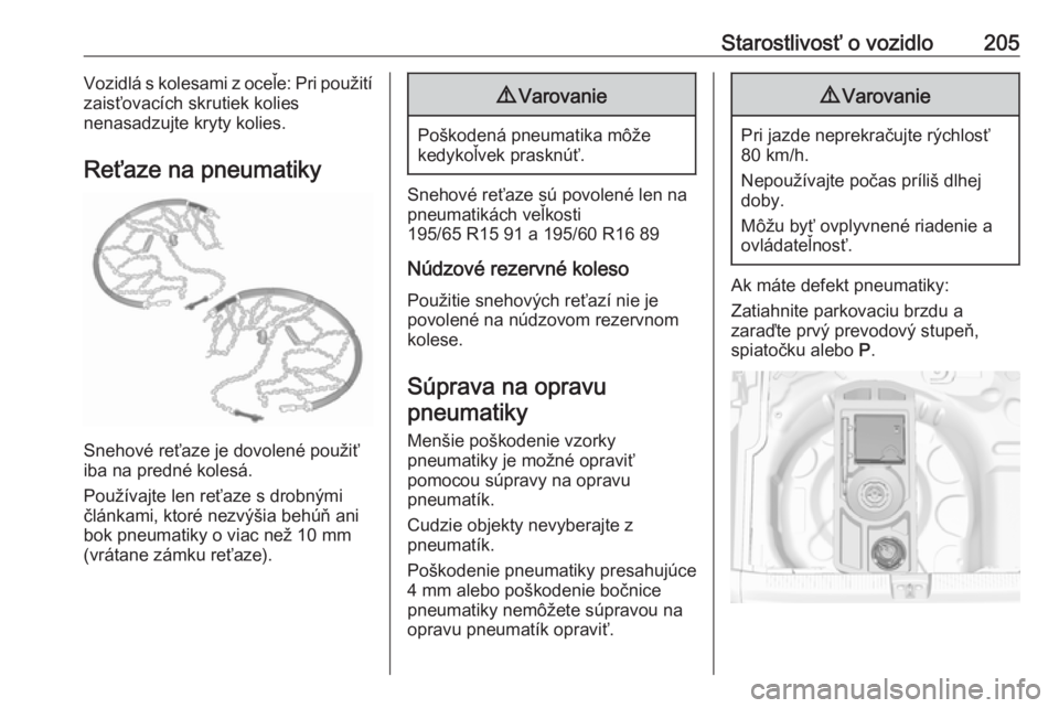 OPEL CROSSLAND X 2019.75  Používateľská príručka (in Slovak) Starostlivosť o vozidlo205Vozidlá s kolesami z oceľe: Pri použití
zaisťovacích skrutiek kolies
nenasadzujte kryty kolies.
Reťaze na pneumatiky
Snehové reťaze je dovolené použiť
iba na pre