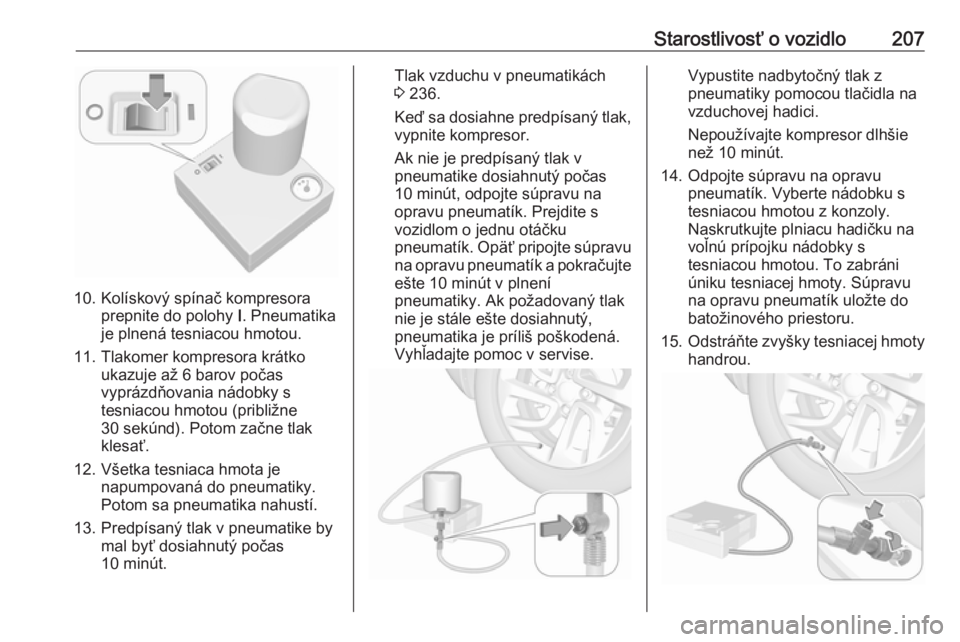 OPEL CROSSLAND X 2019.75  Používateľská príručka (in Slovak) Starostlivosť o vozidlo207
10. Kolískový spínač kompresoraprepnite do polohy  I. Pneumatika
je plnená tesniacou hmotou.
11. Tlakomer kompresora krátko ukazuje až 6 barov počas
vyprázdňovani