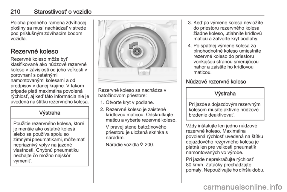 OPEL CROSSLAND X 2019.75  Používateľská príručka (in Slovak) 210Starostlivosť o vozidloPoloha predného ramena zdvíhacej
plošiny sa musí nachádzať v strede pod príslušným zdvíhacím bodom
vozidla.
Rezervné koleso Rezervné koleso môže byť
klasifik