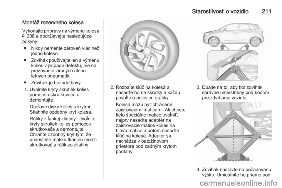 OPEL CROSSLAND X 2019.75  Používateľská príručka (in Slovak) Starostlivosť o vozidlo211Montáž rezervného kolesa
Vykonajte prípravy na výmenu kolesa 3  208 a dodržiavajte nasledujúce
pokyny:
● Nikdy nemeňte zároveň viac než jedno koleso.
● Zdvih�