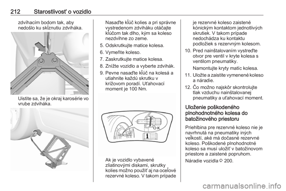 OPEL CROSSLAND X 2019.75  Používateľská príručka (in Slovak) 212Starostlivosť o vozidlozdvíhacím bodom tak, aby
nedošlo ku skĺznutiu zdviháka.
Uistite sa, že je okraj karosérie vo
vrube zdviháka.
Nasaďte kľúč kolies a pri správne
vystredenom zdvih