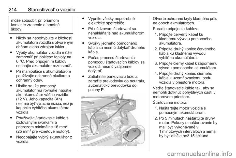 OPEL CROSSLAND X 2019.75  Používateľská príručka (in Slovak) 214Starostlivosť o vozidlomôže spôsobiť pri priamom
kontakte zranenie a hmotné
škody.
● Nikdy sa nepohybujte v blízkosti akumulátora vozidla s otvorenýmohňom alebo zdrojom iskier.
● Vyb