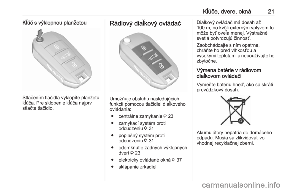OPEL CROSSLAND X 2019.75  Používateľská príručka (in Slovak) Kľúče, dvere, okná21Kľúč s výklopnou planžetou
Stlačením tlačidla vyklopíte planžetu
kľúča. Pre sklopenie kľúča najprv
stlačte tlačidlo.
Rádiový diaľkový ovládač
Umožňuje