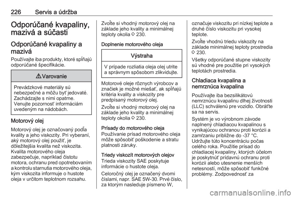 OPEL CROSSLAND X 2019.75  Používateľská príručka (in Slovak) 226Servis a údržbaOdporúčané kvapaliny,
mazivá a súčasti
Odporúčané kvapaliny a mazivá
Používajte iba produkty, ktoré spĺňajú odporúčané špecifikácie.9 Varovanie
Prevádzkové m