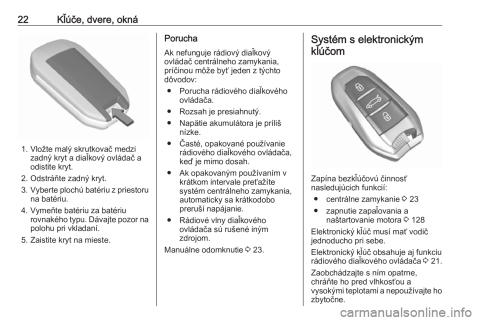 OPEL CROSSLAND X 2019.75  Používateľská príručka (in Slovak) 22Kľúče, dvere, okná
1. Vložte malý skrutkovač medzizadný kryt a diaľkový ovládač a
odistite kryt.
2. Odstráňte zadný kryt.
3. Vyberte plochú batériu z priestoru
na batériu.
4. Vyme�