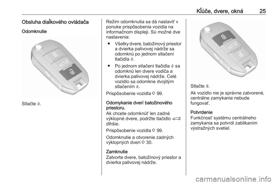 OPEL CROSSLAND X 2019.75  Používateľská príručka (in Slovak) Kľúče, dvere, okná25Obsluha diaľkového ovládačaOdomknutie
Stlačte  O.
Režim odomknutia sa dá nastaviť v
ponuke prispôsobenia vozidla na
informačnom displeji. Sú možné dve
nastavenia:

