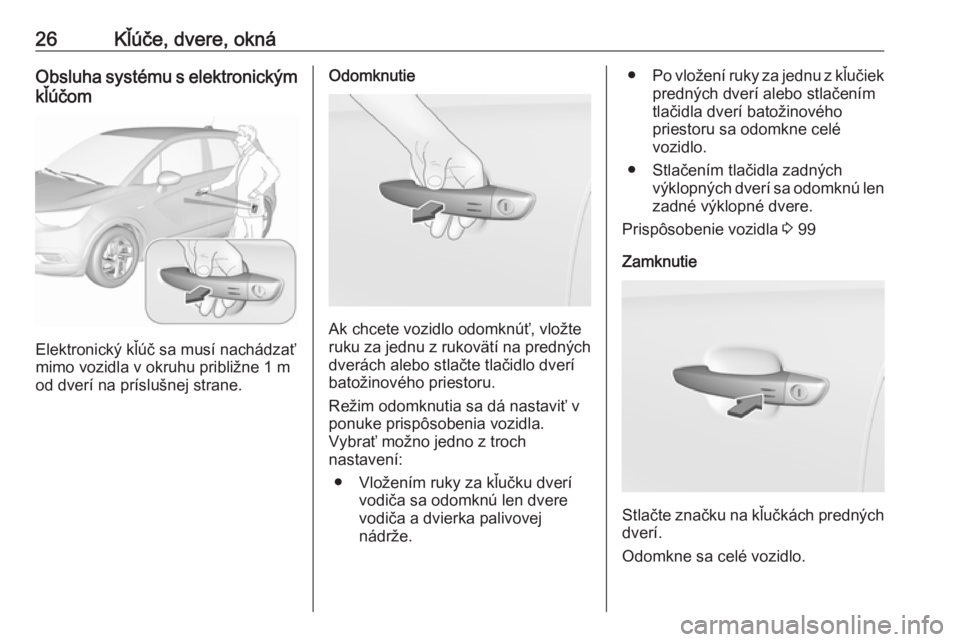 OPEL CROSSLAND X 2019.75  Používateľská príručka (in Slovak) 26Kľúče, dvere, oknáObsluha systému s elektronickým
kľúčom
Elektronický kľúč sa musí nachádzať
mimo vozidla v okruhu približne 1 m od dverí na príslušnej strane.
Odomknutie
Ak chce