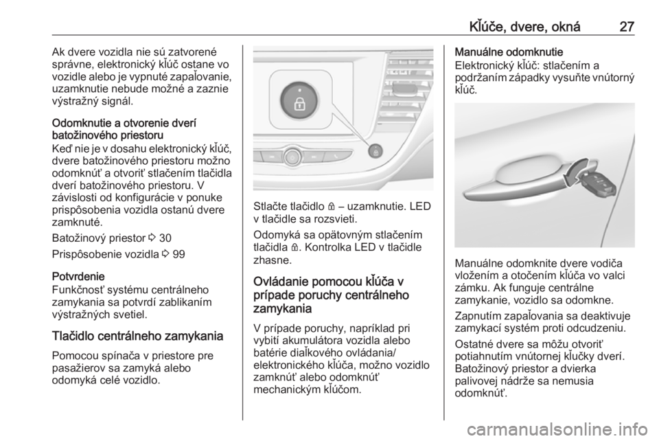 OPEL CROSSLAND X 2019.75  Používateľská príručka (in Slovak) Kľúče, dvere, okná27Ak dvere vozidla nie sú zatvorené
správne, elektronický kľúč ostane vo
vozidle alebo je vypnuté zapaľovanie, uzamknutie nebude možné a zaznie
výstražný signál.
O