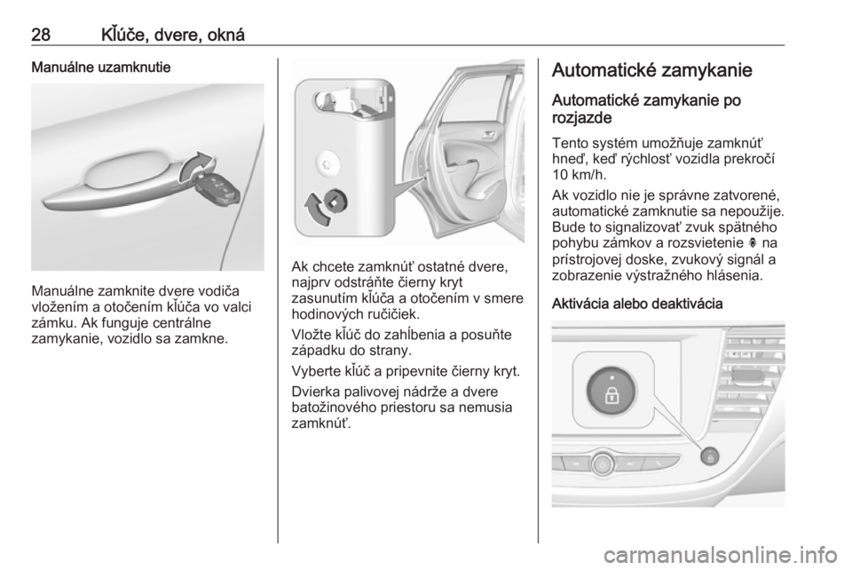 OPEL CROSSLAND X 2019.75  Používateľská príručka (in Slovak) 28Kľúče, dvere, oknáManuálne uzamknutie
Manuálne zamknite dvere vodiča
vložením a otočením kľúča vo valci
zámku. Ak funguje centrálne
zamykanie, vozidlo sa zamkne.
Ak chcete zamknúť 