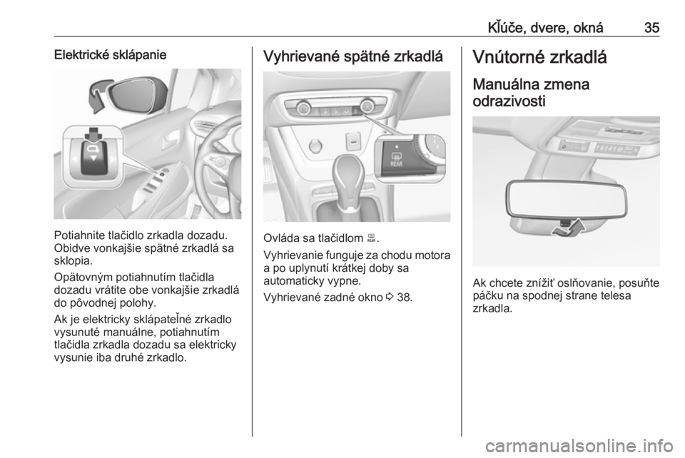 OPEL CROSSLAND X 2019.75  Používateľská príručka (in Slovak) Kľúče, dvere, okná35Elektrické sklápanie
Potiahnite tlačidlo zrkadla dozadu.
Obidve vonkajšie spätné zrkadlá sa
sklopia.
Opätovným potiahnutím tlačidla
dozadu vrátite obe vonkajšie zr