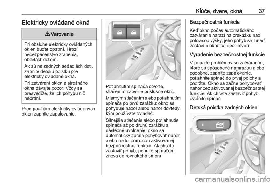OPEL CROSSLAND X 2019.75  Používateľská príručka (in Slovak) Kľúče, dvere, okná37Elektricky ovládané okná9Varovanie
Pri obsluhe elektricky ovládaných
okien buďte opatrní. Hrozí
nebezpečenstvo zranenia,
obzvlášť deťom.
Ak sú na zadných sedadl�