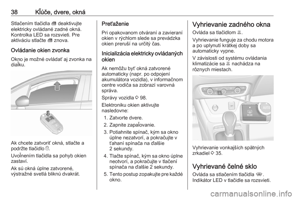 OPEL CROSSLAND X 2019.75  Používateľská príručka (in Slovak) 38Kľúče, dvere, oknáStlačením tlačidla V deaktivujte
elektricky ovládané zadné okná. Kontrolka LED sa rozsvieti. Pre
aktiváciu stlačte  V znova.
Ovládanie okien zvonka
Okno je možné ov