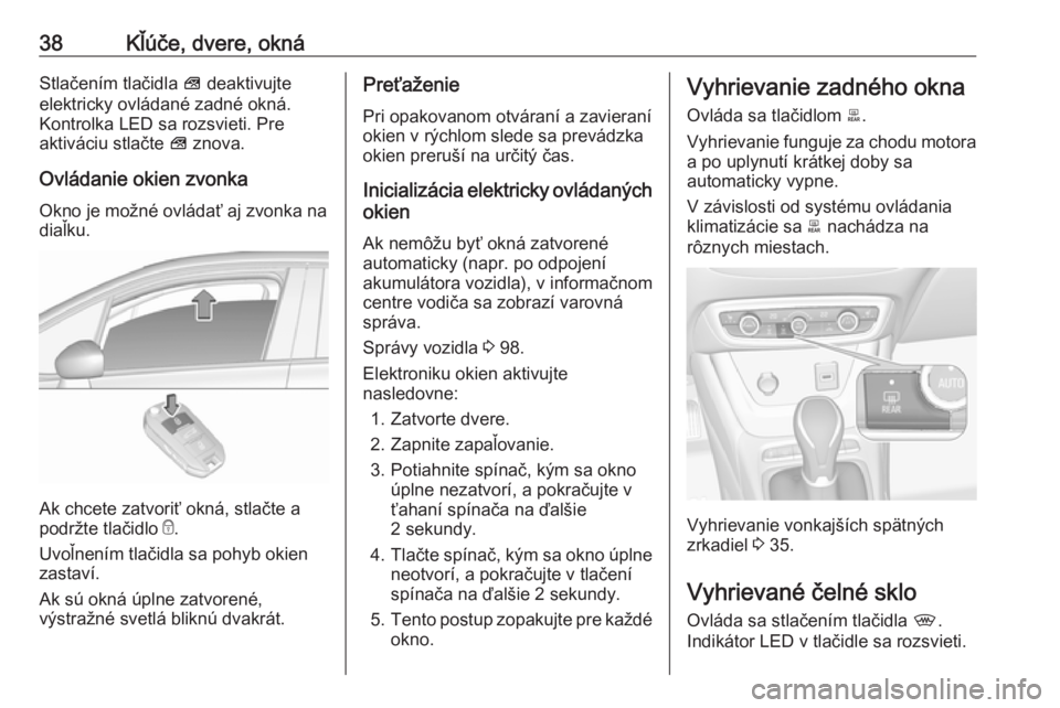 OPEL CROSSLAND X 2019.75 Používateľská príručka (in Slovak) 38Kľúče, dvere, oknáStlačením tlačidla V deaktivujte
elektricky ovládané zadné okná. Kontrolka LED sa rozsvieti. Pre
aktiváciu stlačte V znova.
Ovládanie okien zvonka
Okno je možné ov OPEL CROSSLAND X 2019.75 Používateľská príručka (in Slovak) 38Kľúče, dvere, oknáStlačením tlačidla V deaktivujte
elektricky ovládané zadné okná. Kontrolka LED sa rozsvieti. Pre
aktiváciu stlačte V znova.
Ovládanie okien zvonka
Okno je možné ov