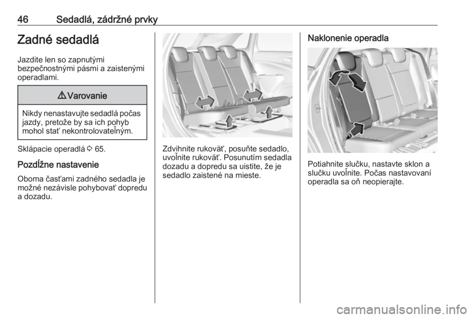 OPEL CROSSLAND X 2019.75  Používateľská príručka (in Slovak) 46Sedadlá, zádržné prvkyZadné sedadlá
Jazdite len so zapnutými
bezpečnostnými pásmi a zaistenými
operadlami.9 Varovanie
Nikdy nenastavujte sedadlá počas
jazdy, pretože by sa ich pohyb
mo