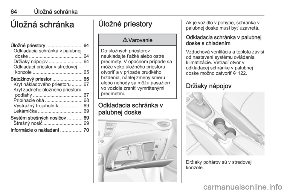 OPEL CROSSLAND X 2019.75  Používateľská príručka (in Slovak) 64Úložná schránkaÚložná schránkaÚložné priestory........................... 64
Odkladacia schránka v palubnej doske ........................................ 64
Držiaky nápojov ..........