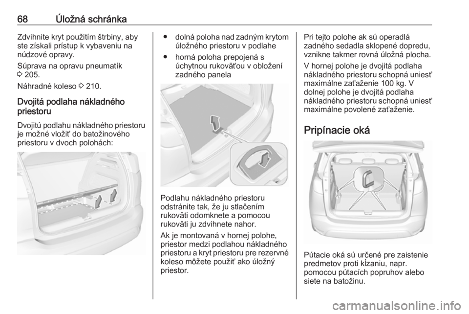 OPEL CROSSLAND X 2019.75  Používateľská príručka (in Slovak) 68Úložná schránkaZdvihnite kryt použitím štrbiny, aby
ste získali prístup k vybaveniu na
núdzové opravy.
Súprava na opravu pneumatík
3  205.
Náhradné koleso  3 210.
Dvojitá podlaha ná