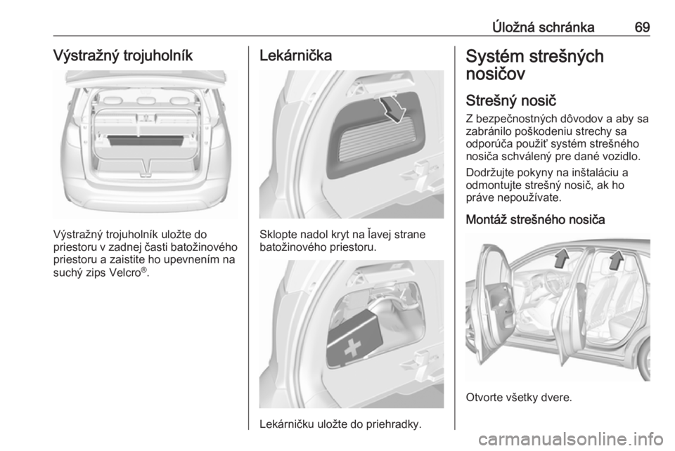 OPEL CROSSLAND X 2019.75  Používateľská príručka (in Slovak) Úložná schránka69Výstražný trojuholník
Výstražný trojuholník uložte do
priestoru v zadnej časti batožinového
priestoru a zaistite ho upevnením na
suchý zips Velcro ®
.
Lekárnička
