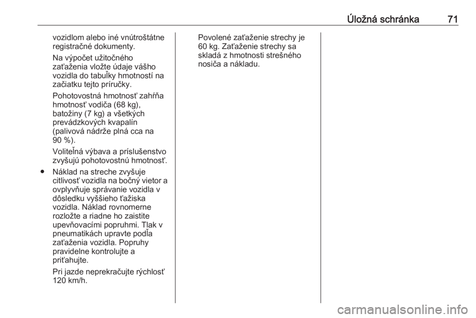 OPEL CROSSLAND X 2019.75  Používateľská príručka (in Slovak) Úložná schránka71vozidlom alebo iné vnútroštátne
registračné dokumenty.
Na výpočet užitočného
zaťaženia vložte údaje vášho
vozidla do tabuľky hmotností na
začiatku tejto príru