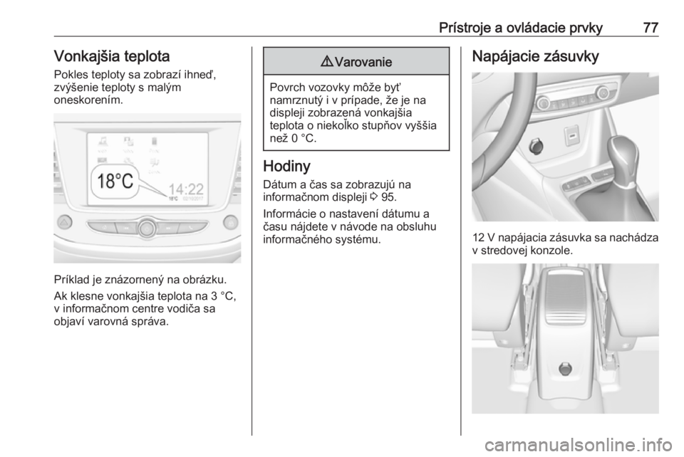 OPEL CROSSLAND X 2019.75  Používateľská príručka (in Slovak) Prístroje a ovládacie prvky77Vonkajšia teplotaPokles teploty sa zobrazí ihneď,
zvýšenie teploty s malým
oneskorením.
Príklad je znázornený na obrázku.
Ak klesne vonkajšia teplota na 3 °