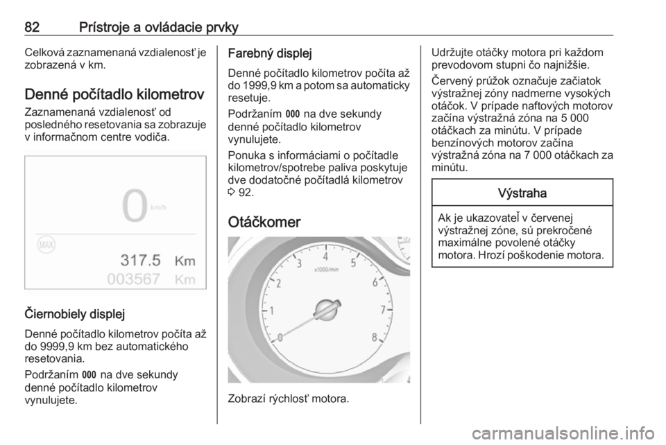 OPEL CROSSLAND X 2019.75  Používateľská príručka (in Slovak) 82Prístroje a ovládacie prvkyCelková zaznamenaná vzdialenosť jezobrazená v km.
Denné počítadlo kilometrov
Zaznamenaná vzdialenosť od
posledného resetovania sa zobrazuje v informačnom cent