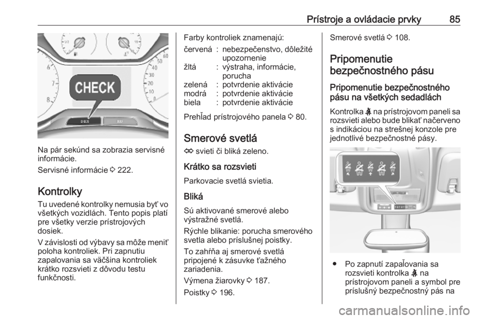 OPEL CROSSLAND X 2019.75  Používateľská príručka (in Slovak) Prístroje a ovládacie prvky85
Na pár sekúnd sa zobrazia servisné
informácie.
Servisné informácie  3 222.
Kontrolky Tu uvedené kontrolky nemusia byť vo
všetkých vozidlách. Tento popis plat