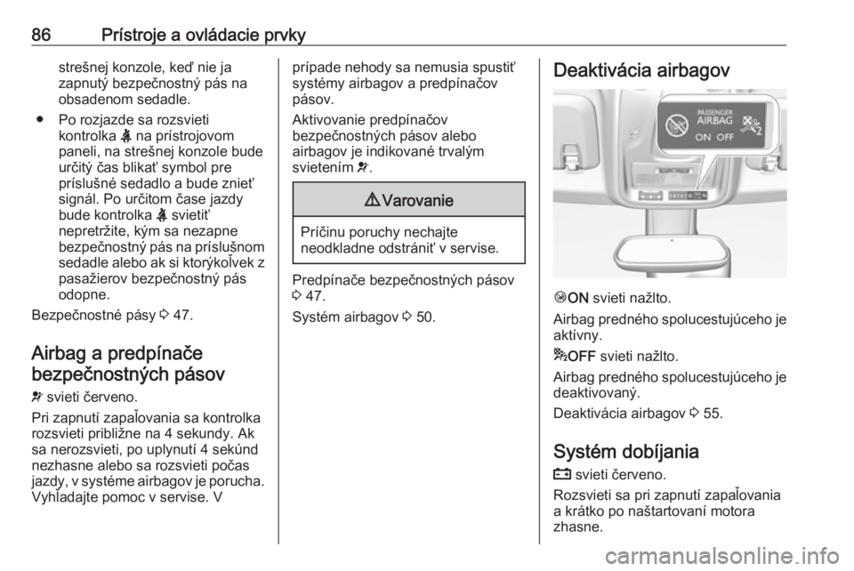 OPEL CROSSLAND X 2019.75  Používateľská príručka (in Slovak) 86Prístroje a ovládacie prvkystrešnej konzole, keď nie ja
zapnutý bezpečnostný pás na obsadenom sedadle.
● Po rozjazde sa rozsvieti kontrolka  X na prístrojovom
paneli, na strešnej konzole