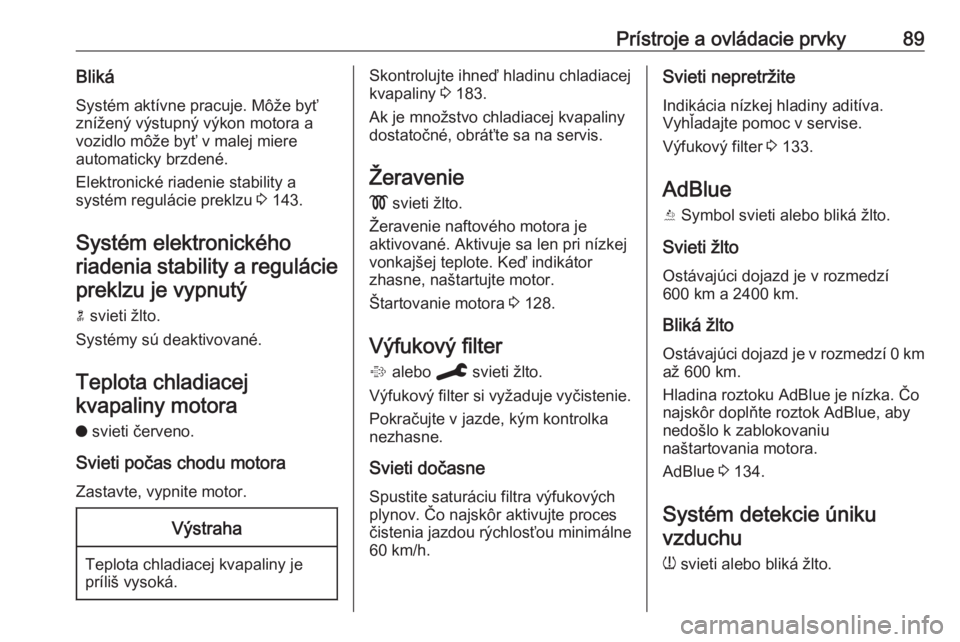 OPEL CROSSLAND X 2019.75  Používateľská príručka (in Slovak) Prístroje a ovládacie prvky89BlikáSystém aktívne pracuje. Môže byť
znížený výstupný výkon motora a
vozidlo môže byť v malej miere
automaticky brzdené.
Elektronické riadenie stabilit