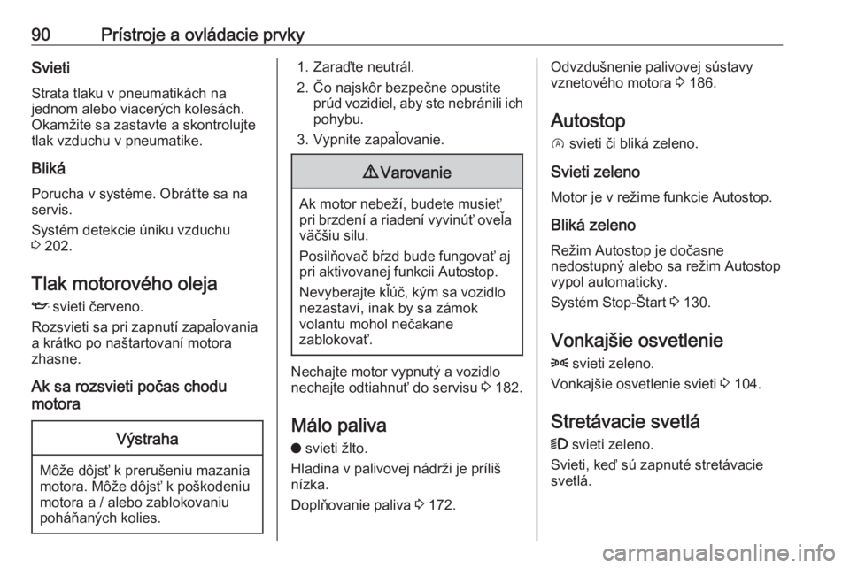 OPEL CROSSLAND X 2019.75  Používateľská príručka (in Slovak) 90Prístroje a ovládacie prvkySvietiStrata tlaku v pneumatikách na
jednom alebo viacerých kolesách.
Okamžite sa zastavte a skontrolujte
tlak vzduchu v pneumatike.
Bliká
Porucha v systéme. Obrá