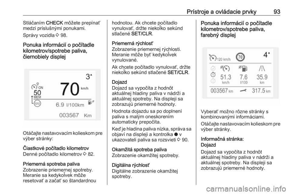 OPEL CROSSLAND X 2019.75  Používateľská príručka (in Slovak) Prístroje a ovládacie prvky93Stláčaním CHECK môžete prepínať
medzi príslušnými ponukami.
Správy vozidla  3 98.
Ponuka informácií o počítadle
kilometrov/spotrebe paliva,
čiernobiely d