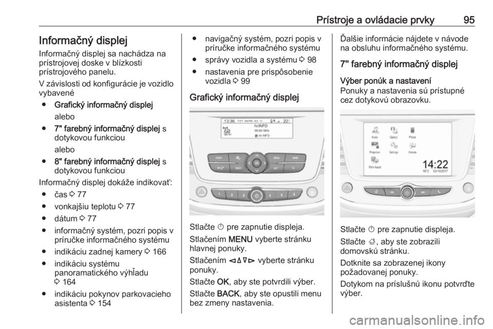 OPEL CROSSLAND X 2019.75  Používateľská príručka (in Slovak) Prístroje a ovládacie prvky95Informačný displej
Informačný displej sa nachádza na
prístrojovej doske v blízkosti
prístrojového panelu.
V závislosti od konfigurácie je vozidlo
vybavené
�