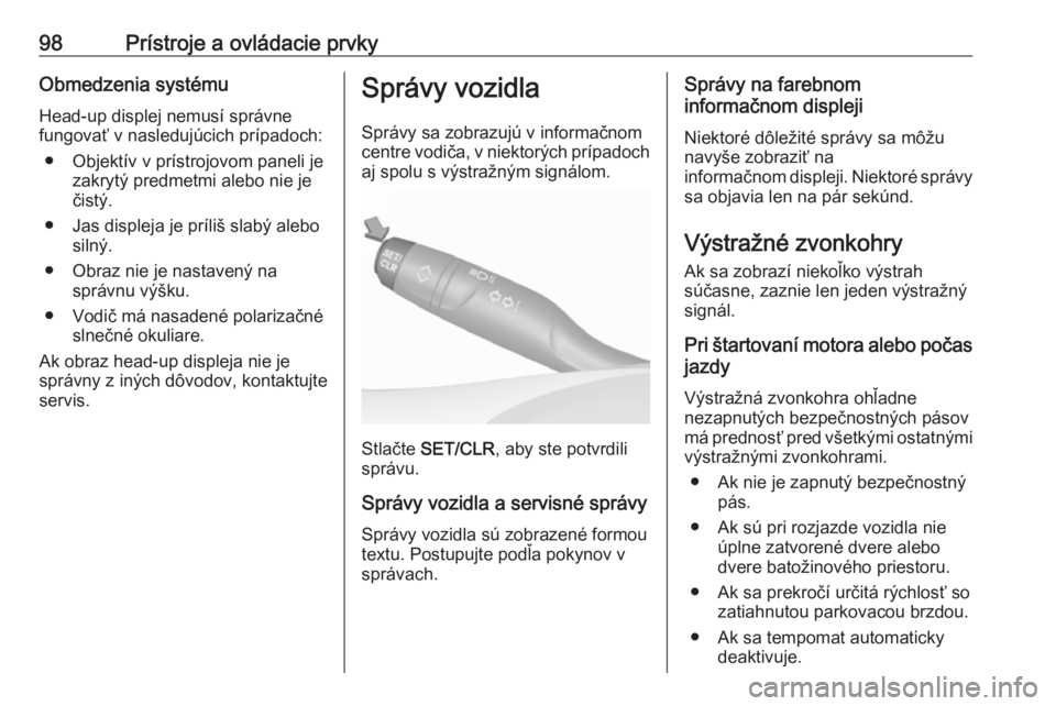 OPEL CROSSLAND X 2019.75  Používateľská príručka (in Slovak) 98Prístroje a ovládacie prvkyObmedzenia systémuHead-up displej nemusí správne
fungovať v nasledujúcich prípadoch:
● Objektív v prístrojovom paneli je zakrytý predmetmi alebo nie je
čist�