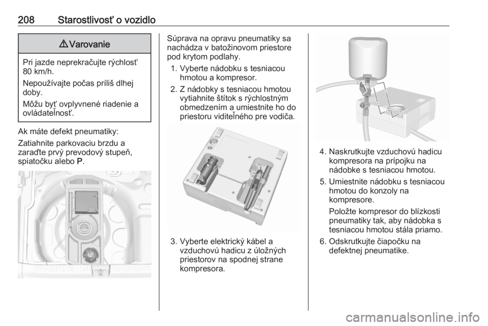 OPEL CROSSLAND X 2020  Používateľská príručka (in Slovak) 208Starostlivosť o vozidlo9Varovanie
Pri jazde neprekračujte rýchlosť
80 km/h.
Nepoužívajte počas príliš dlhej
doby.
Môžu byť ovplyvnené riadenie a
ovládateľnosť.
Ak máte defekt pneum