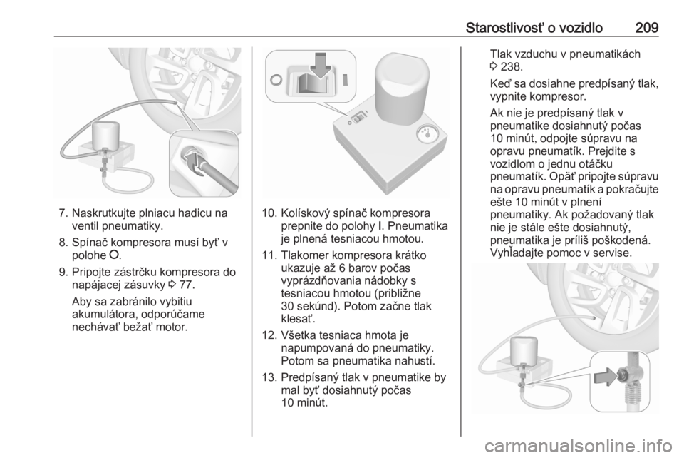 OPEL CROSSLAND X 2020  Používateľská príručka (in Slovak) Starostlivosť o vozidlo209
7. Naskrutkujte plniacu hadicu naventil pneumatiky.
8. Spínač kompresora musí byť v polohe  J.
9. Pripojte zástrčku kompresora do napájacej zásuvky  3 77.
Aby sa za