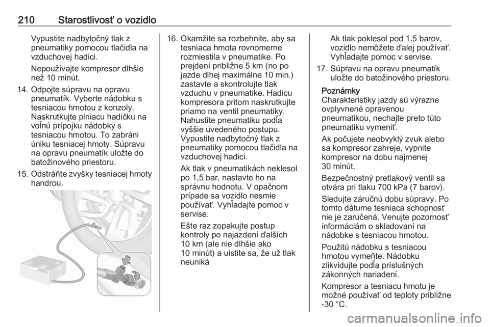 OPEL CROSSLAND X 2020  Používateľská príručka (in Slovak) 210Starostlivosť o vozidloVypustite nadbytočný tlak z
pneumatiky pomocou tlačidla na
vzduchovej hadici.
Nepoužívajte kompresor dlhšie
než 10 minút.
14. Odpojte súpravu na opravu pneumatík. 