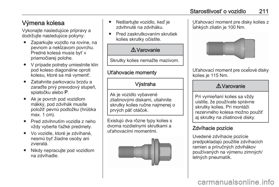 OPEL CROSSLAND X 2020  Používateľská príručka (in Slovak) Starostlivosť o vozidlo211Výmena kolesa
Vykonajte nasledujúce prípravy a
dodržujte nasledujúce pokyny:
● Zaparkujte vozidlo na rovine, na pevnom a nekĺzavom povrchu.Predné kolesá musia byť