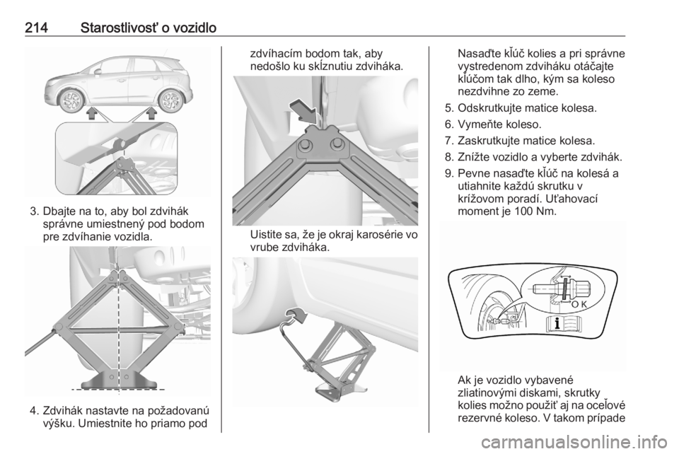 OPEL CROSSLAND X 2020  Používateľská príručka (in Slovak) 214Starostlivosť o vozidlo
3. Dbajte na to, aby bol zdviháksprávne umiestnený pod bodom
pre zdvíhanie vozidla.
4. Zdvihák nastavte na požadovanú výšku. Umiestnite ho priamo pod
zdvíhacím b
