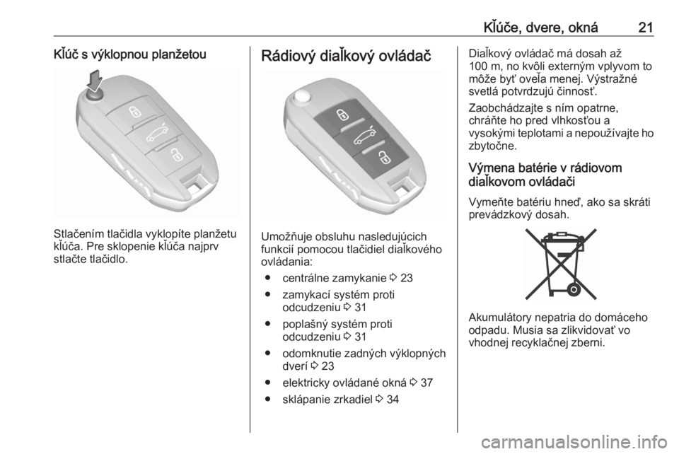 OPEL CROSSLAND X 2020  Používateľská príručka (in Slovak) Kľúče, dvere, okná21Kľúč s výklopnou planžetou
Stlačením tlačidla vyklopíte planžetu
kľúča. Pre sklopenie kľúča najprv
stlačte tlačidlo.
Rádiový diaľkový ovládač
Umožňuje