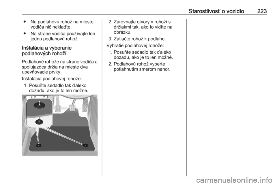 OPEL CROSSLAND X 2020  Používateľská príručka (in Slovak) Starostlivosť o vozidlo223● Na podlahovú rohož na miestevodiča nič neklaďte.
● Na strane vodiča používajte len jednu podlahovú rohož.
Inštalácia a vyberanie
podlahových rohoží
Podl