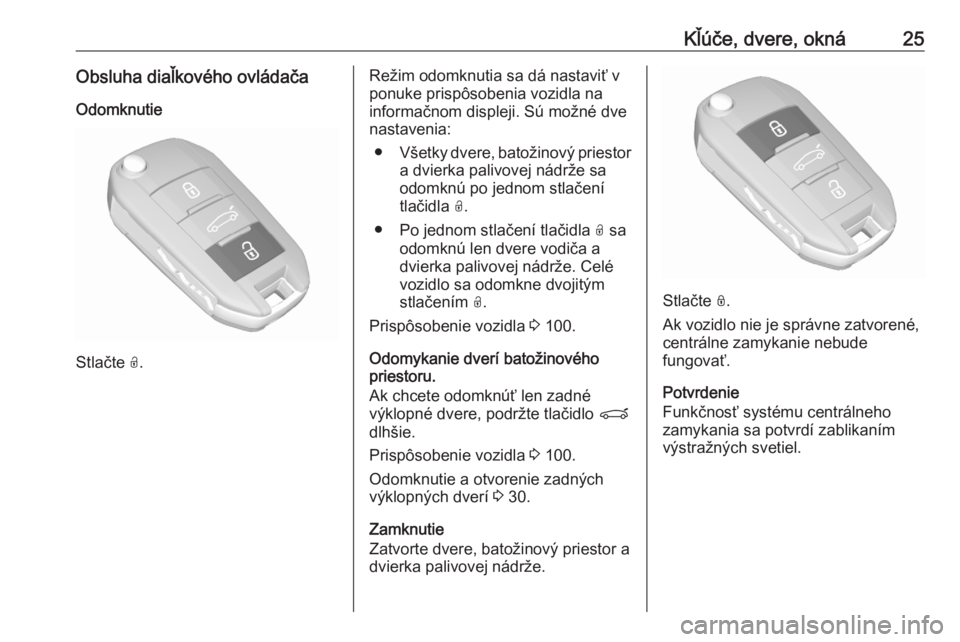 OPEL CROSSLAND X 2020  Používateľská príručka (in Slovak) Kľúče, dvere, okná25Obsluha diaľkového ovládačaOdomknutie
Stlačte  O.
Režim odomknutia sa dá nastaviť v
ponuke prispôsobenia vozidla na
informačnom displeji. Sú možné dve
nastavenia:
