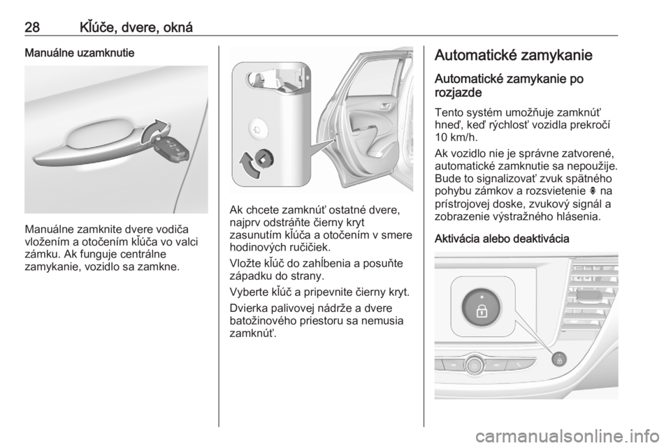 OPEL CROSSLAND X 2020  Používateľská príručka (in Slovak) 28Kľúče, dvere, oknáManuálne uzamknutie
Manuálne zamknite dvere vodiča
vložením a otočením kľúča vo valci
zámku. Ak funguje centrálne
zamykanie, vozidlo sa zamkne.
Ak chcete zamknúť 