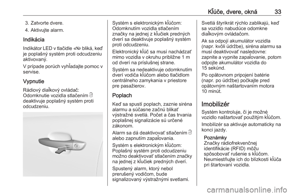 OPEL CROSSLAND X 2020  Používateľská príručka (in Slovak) Kľúče, dvere, okná333. Zatvorte dvere.
4. Aktivujte alarm.
Indikácia
Indikátor LED v tlačidle  o bliká, keď
je poplašný systém proti odcudzeniu
aktivovaný.
V prípade porúch vyhľadajte 