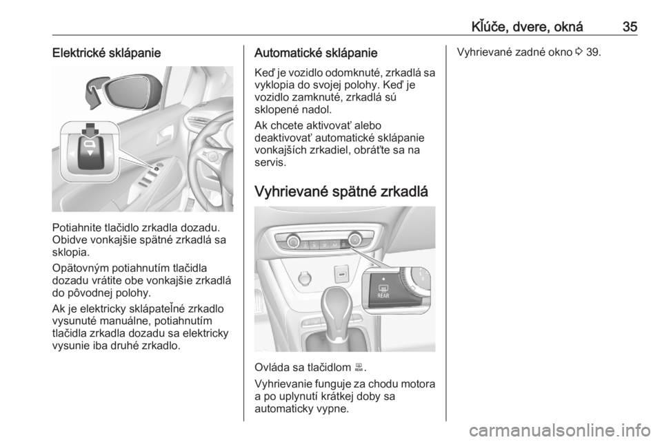OPEL CROSSLAND X 2020  Používateľská príručka (in Slovak) Kľúče, dvere, okná35Elektrické sklápanie
Potiahnite tlačidlo zrkadla dozadu.
Obidve vonkajšie spätné zrkadlá sa
sklopia.
Opätovným potiahnutím tlačidla
dozadu vrátite obe vonkajšie zr