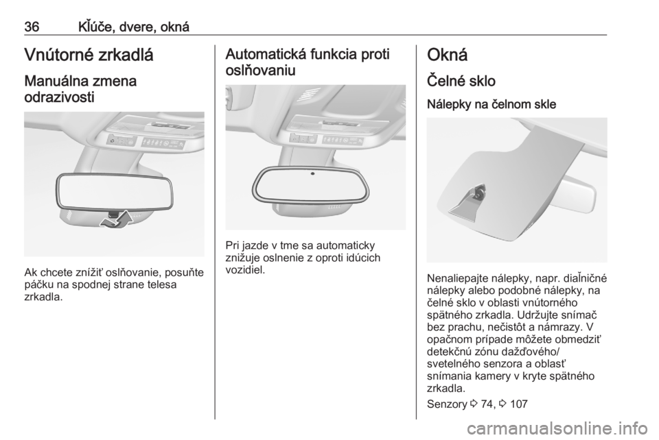 OPEL CROSSLAND X 2020  Používateľská príručka (in Slovak) 36Kľúče, dvere, oknáVnútorné zrkadlá
Manuálna zmena odrazivosti
Ak chcete znížiť oslňovanie, posuňte
páčku na spodnej strane telesa
zrkadla.
Automatická funkcia proti
oslňovaniu
Pri j