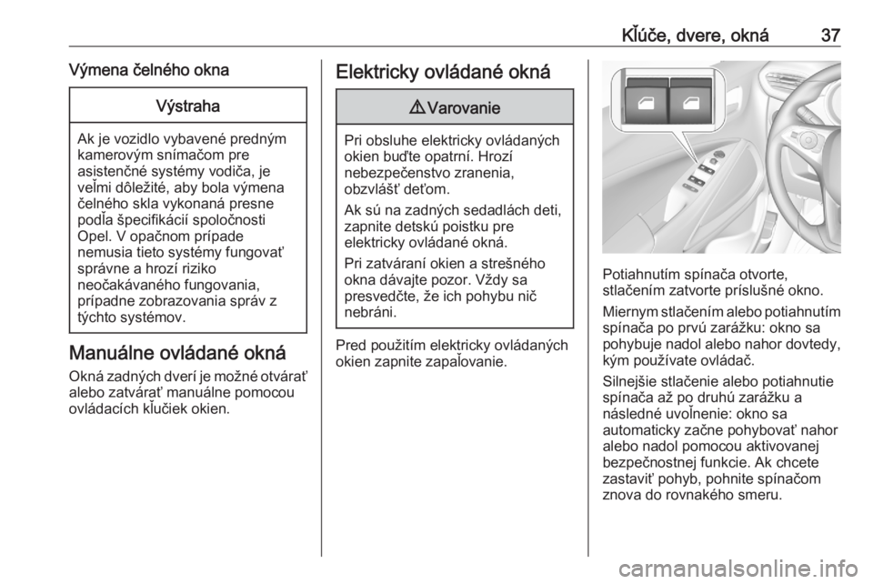 OPEL CROSSLAND X 2020  Používateľská príručka (in Slovak) Kľúče, dvere, okná37Výmena čelného oknaVýstraha
Ak je vozidlo vybavené predným
kamerovým snímačom pre
asistenčné systémy vodiča, je
veľmi dôležité, aby bola výmena
čelného skla