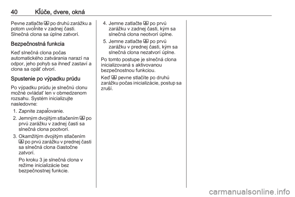 OPEL CROSSLAND X 2020  Používateľská príručka (in Slovak) 40Kľúče, dvere, oknáPevne zatlačte N po druhú zarážku a
potom uvoľnite v zadnej časti.
Slnečná clona sa úplne zatvorí.
Bezpečnostná funkcia
Keď slnečná clona počas
automatického z