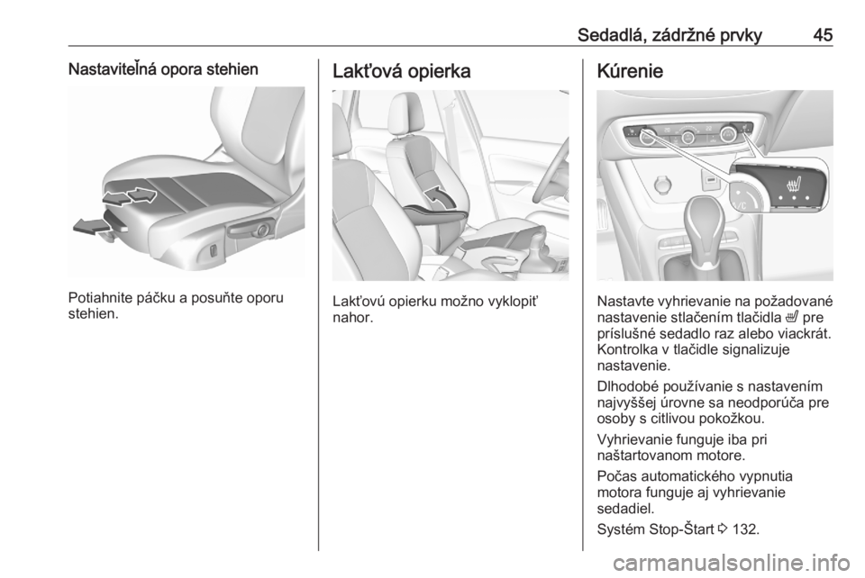 OPEL CROSSLAND X 2020  Používateľská príručka (in Slovak) Sedadlá, zádržné prvky45Nastaviteľná opora stehien
Potiahnite páčku a posuňte oporu
stehien.
Lakťová opierka
Lakťovú opierku možno vyklopiť
nahor.
Kúrenie
Nastavte vyhrievanie na poža